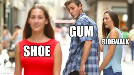 Man with woman looking at other women meme: Shoe <-- Gum <-- Sidewalk